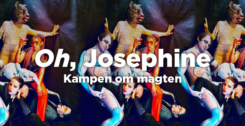 OH, JOSEPHINE  – et nyskrevet musikdramatisk portræt af Danmark i fortid og nutid!